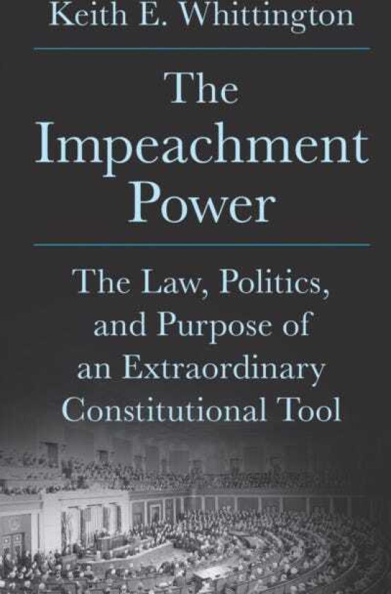 The Impeachment Power The Law, Politics, and Purpose of an Extraordinary Constitutional Tool