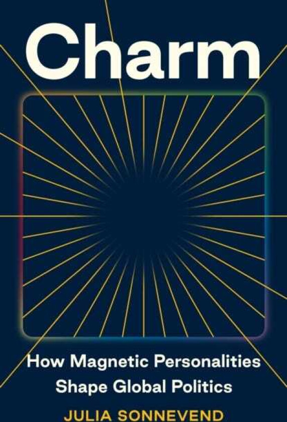 Charm How Magnetic Personalities Shape Global Politics