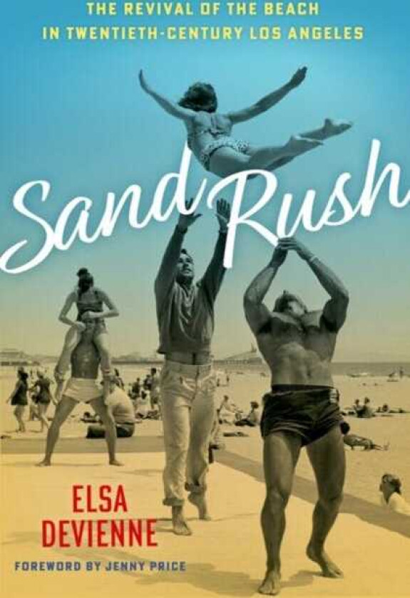 Sand Rush The Revival of the Beach in TwentiethCentury Los Angeles
