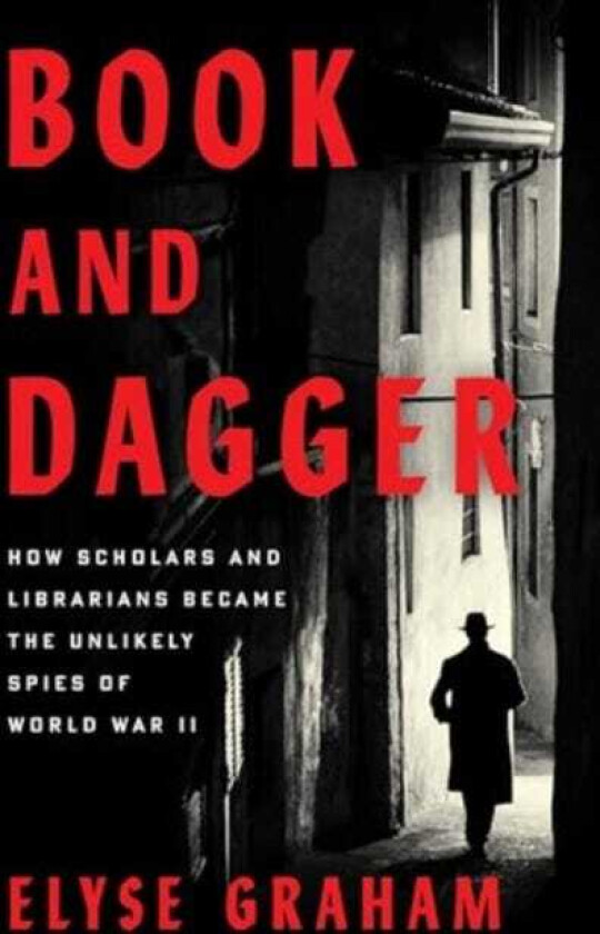 Book and Dagger How Scholars and Librarians Became the Unlikely Spies of World War II