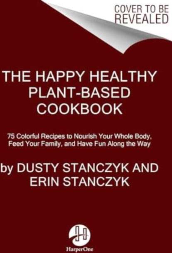 The Happy Healthy PlantBased Cookbook 75+ Colorful Recipes to Nourish Your Whole Body, Feed Your Family, and Have Fun Along the Way