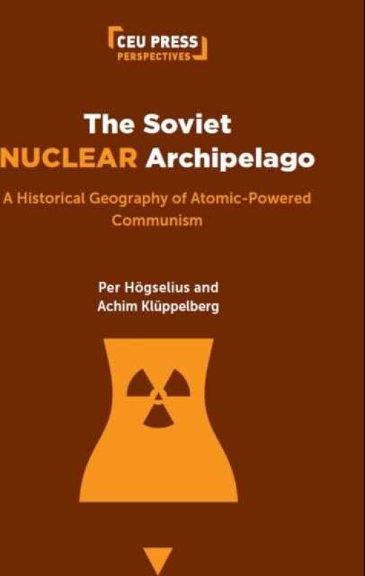 The Soviet Nuclear Archipelago A Historical Geography of AtomicPowered Communism