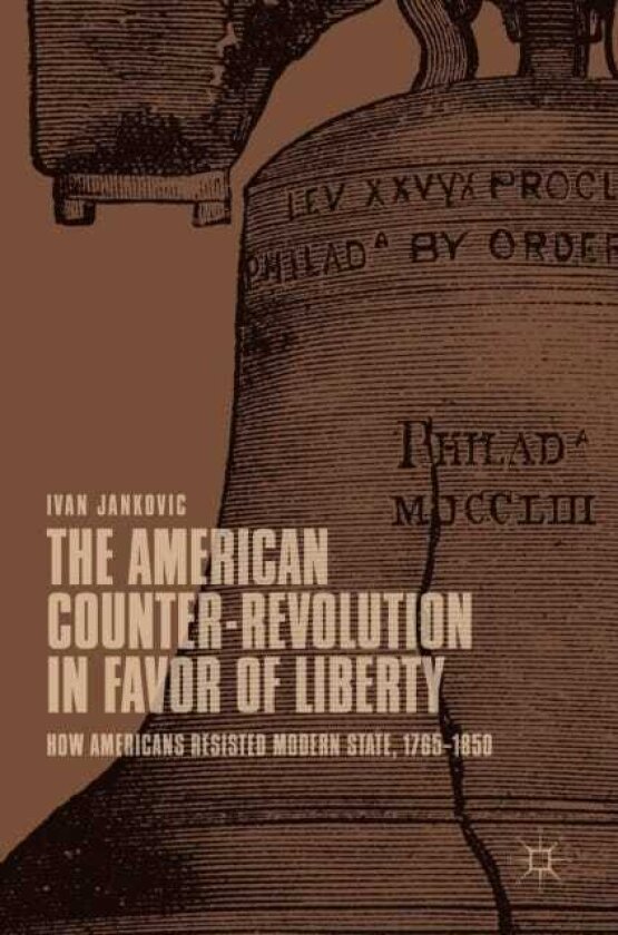 The American CounterRevolution in Favor of Liberty How Americans Resisted Modern State, 1765–1850