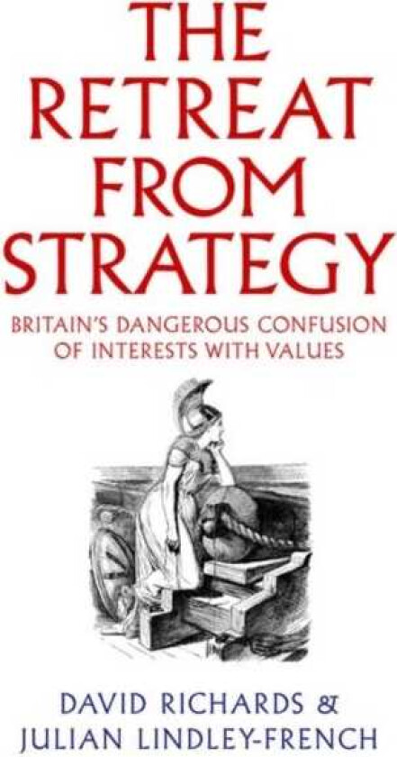 The Retreat from Strategy Britain’s Dangerous Confusion of Interests with Values