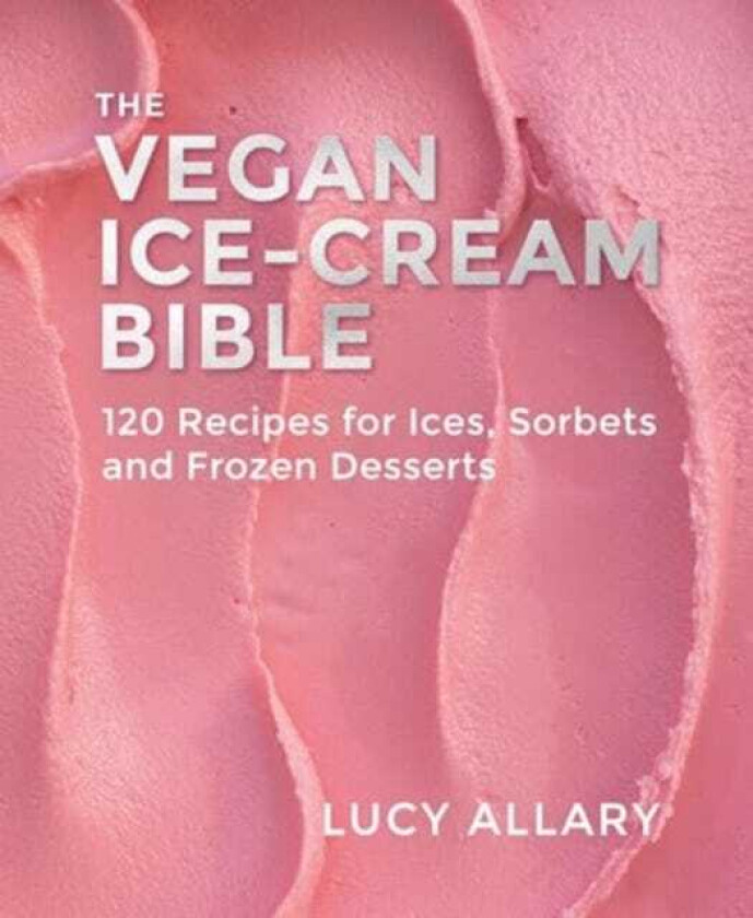 The Vegan Ice Cream Bible 120 Recipes for Ices, Sorbets and Frozen Desserts