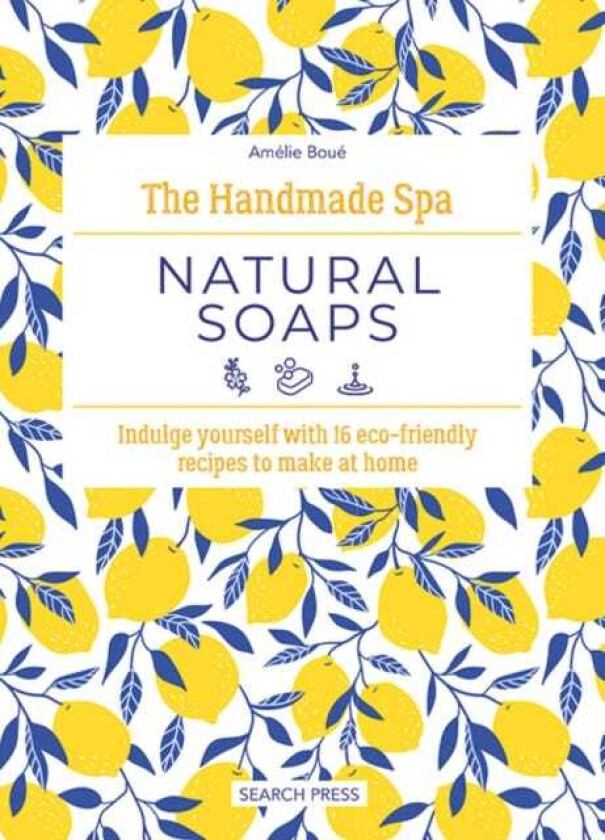 The Handmade Spa: Natural Soaps Indulge Yourself with 16 ECOFriendly Recipes to Make at Home