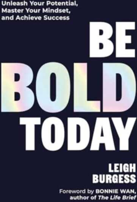 Be BOLD Today  Unleash Your Potential, Master Your Mindset, and Achieve Success