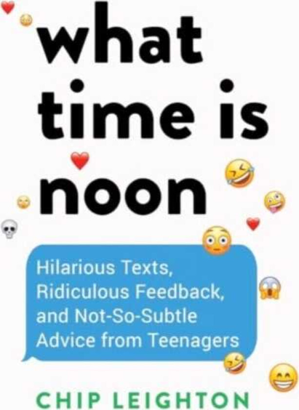 What Time is Noon? Hilarious Texts, Ridiculous Feedback, and NotSoSubtle Advice from Teenagers