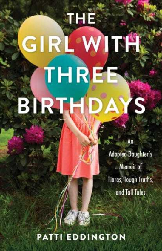 The Girl with Three Birthdays An Adopted Daughter's Memoir of Tiaras, Tough Truths, and Tall Tales
