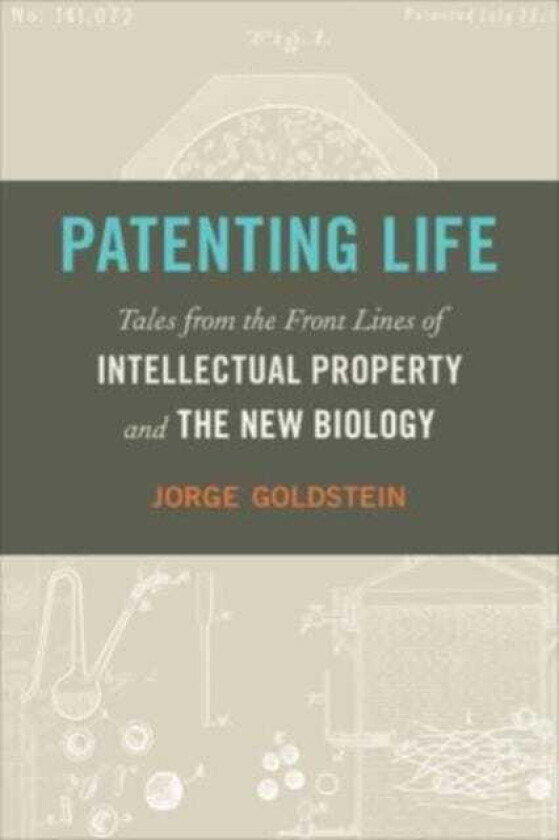 Patenting Life Tales from the Front Lines of Intellectual Property and the New Biology