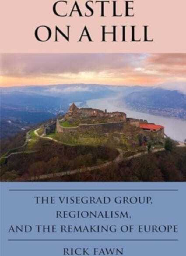 Castle on a Hill The Visegrad Group, Regionalism, and the Remaking of Europe