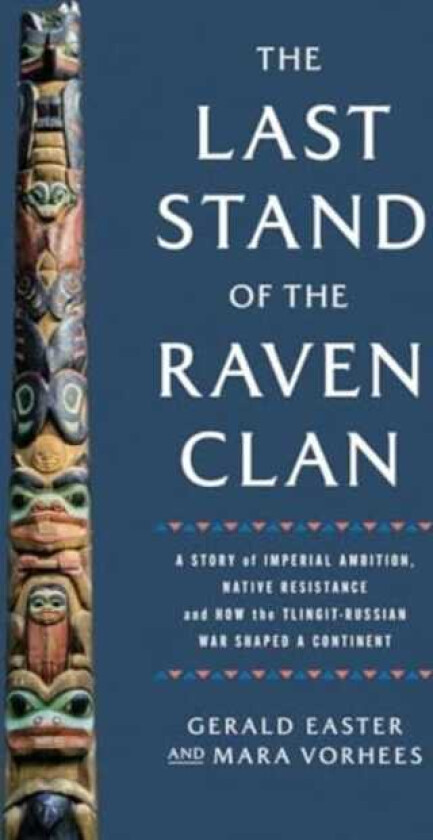 The Last Stand of the Raven Clan A Story of Imperial Ambition, Native Resistance and How the TlingitRussian War Shaped a Continent