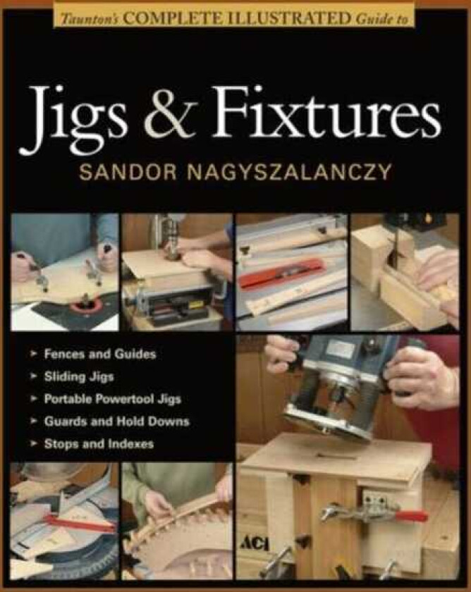 Taunton's Complete Illustrated Guide to Jigs & Fix tures
