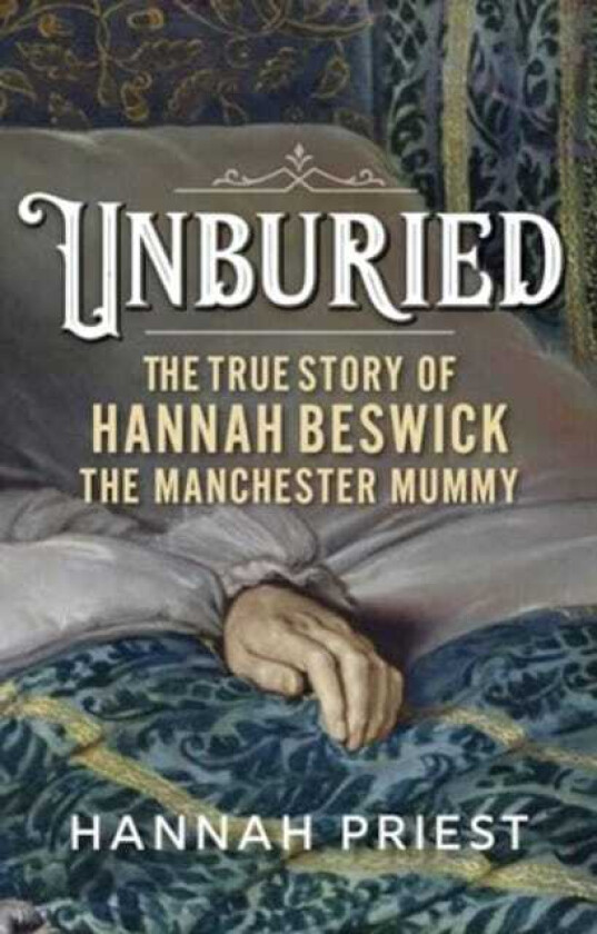 Unburied The True Story of Hannah Beswick, the Manchester Mummy