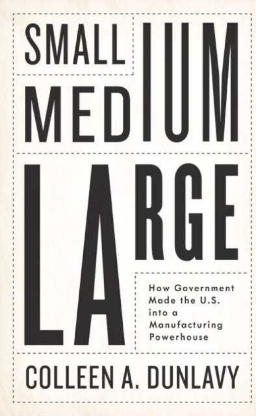 Small, Medium, Large How Government Made the U.S. into a Manufacturing Powerhouse