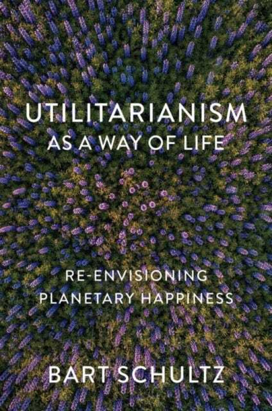 Utilitarianism as a Way of Life Reenvisioning Planetary Happiness