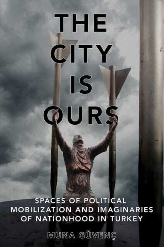 The City Is Ours Spaces of Political Mobilization and Imaginaries of Nationhood in Turkey
