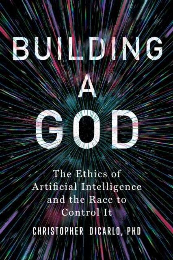 Building a God The Ethics of Artificial Intelligence and the Race to Control It