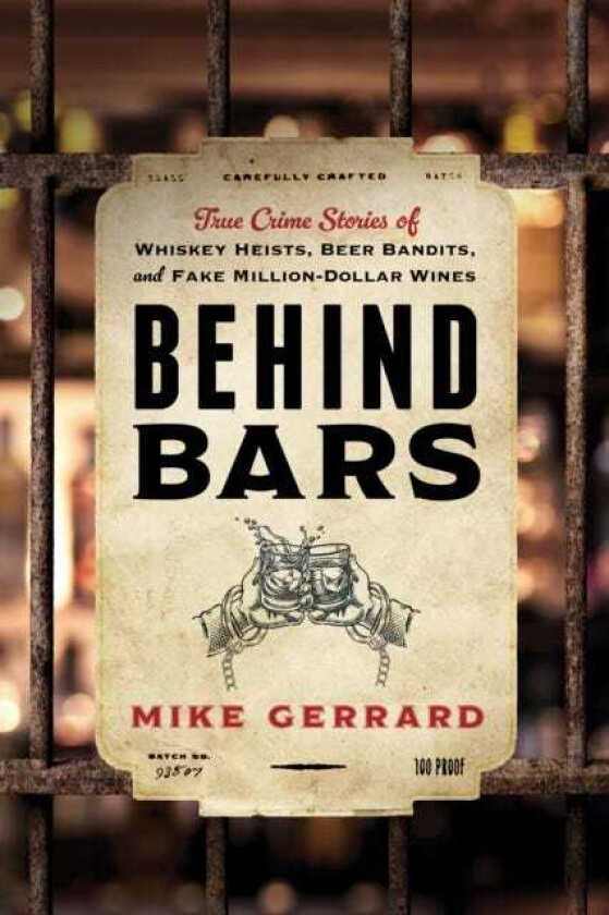 Behind Bars True Crime Stories of Whiskey Heists, Beer Bandits, and Fake MillionDollar Wines