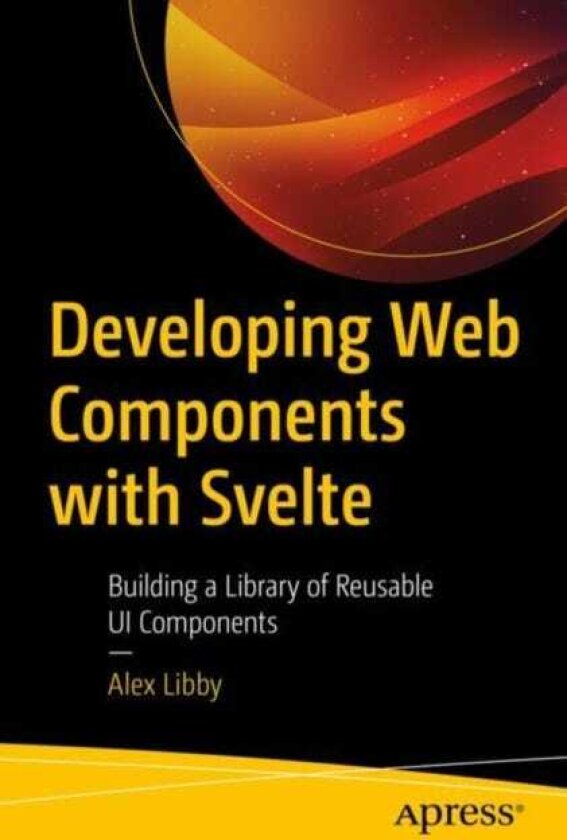 Developing Web Components with Svelte Building a Library of Reusable UI Components