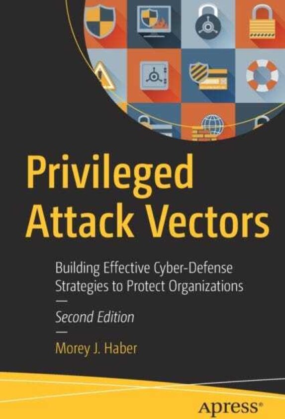 Privileged Attack Vectors Building Effective CyberDefense Strategies to Protect Organizations