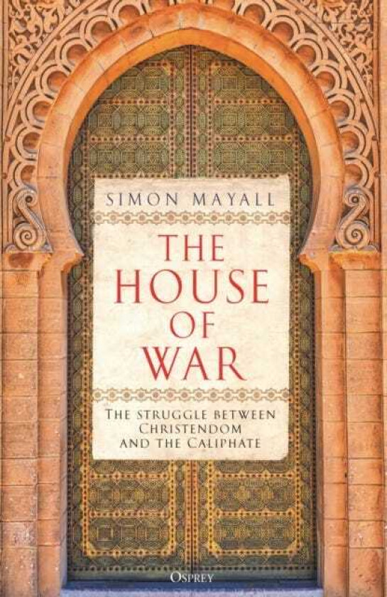 The House of War The Struggle between Christendom and the Caliphate