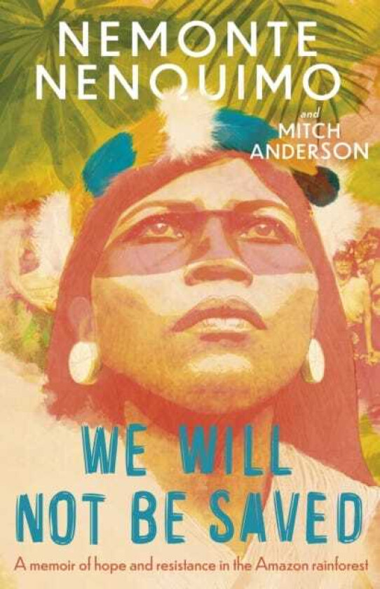 We Will Not Be Saved A memoir of hope and resistance in the Amazon rainforest