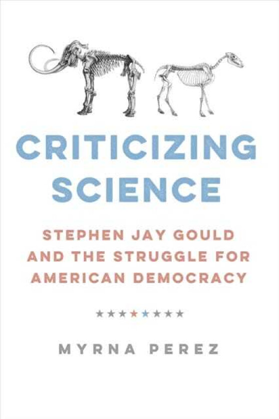 Criticizing Science Stephen Jay Gould and the Struggle for American Democracy