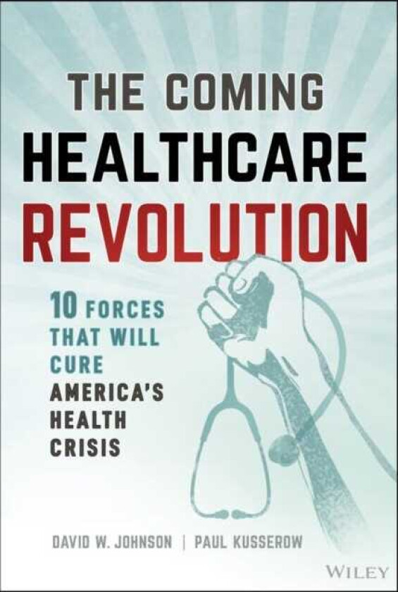 The Coming Healthcare Revolution 10 Forces that Will Cure America's Health Crisis