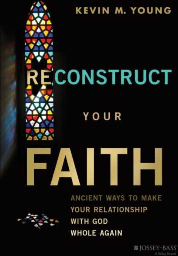 Reconstruct Your Faith Ancient Ways to Make Your Relationship with God Whole Again