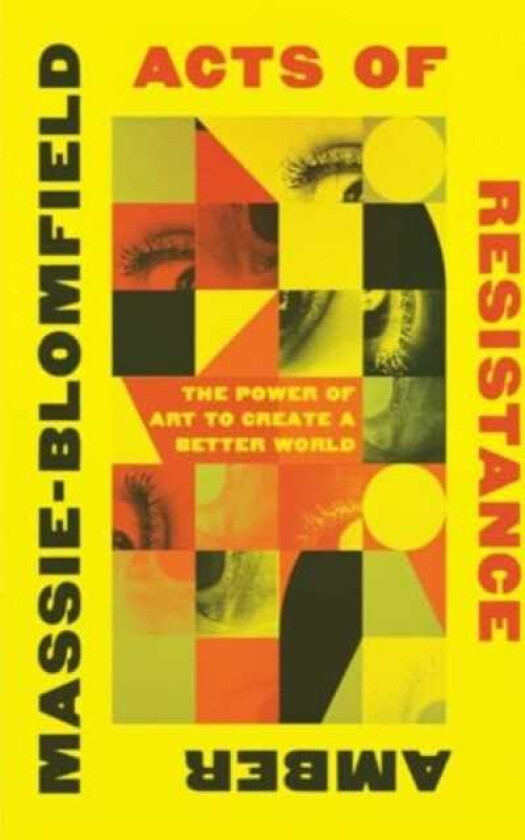 Acts of Resistance The Power of Art to Create a Better World