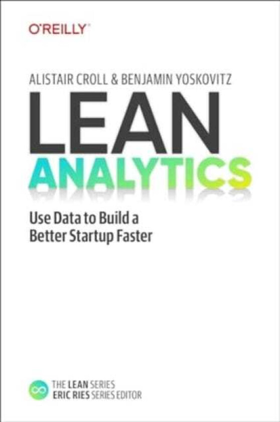 Lean Analytics Use Data to Build a Better Startup Faster