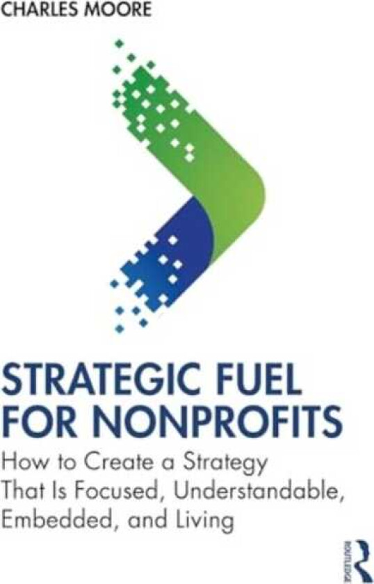 Strategic FUEL for Nonprofits How to Create a Strategy That Is Focused, Understandable, Embedded, and Living