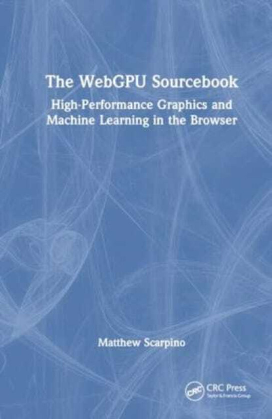 The WebGPU Sourcebook HighPerformance Graphics and Machine Learning in the Browser