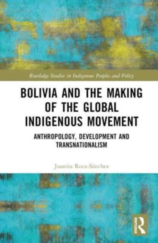 Bolivia and the Making of the Global Indigenous Movement Anthropology, Development and Transnationalism
