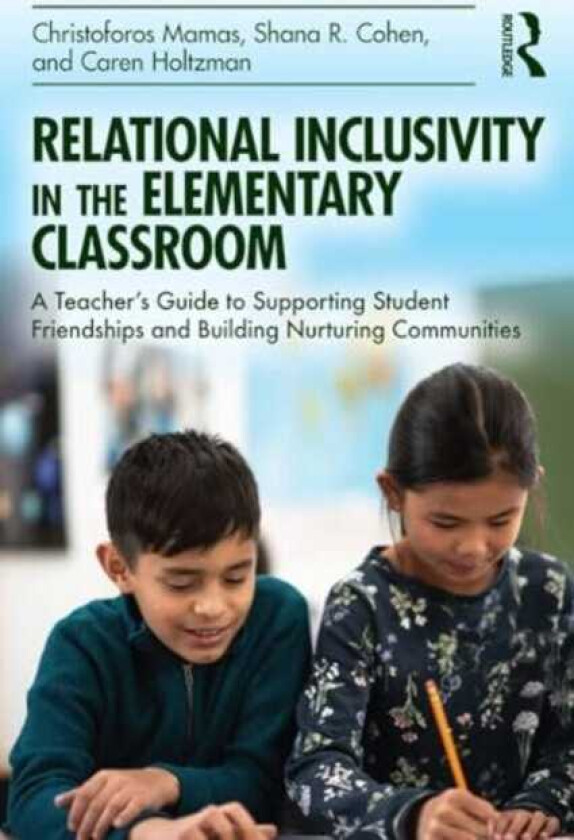 Relational Inclusivity in the Elementary Classroom A Teacher’s Guide to Supporting Student Friendships and Building Nurturing Communities