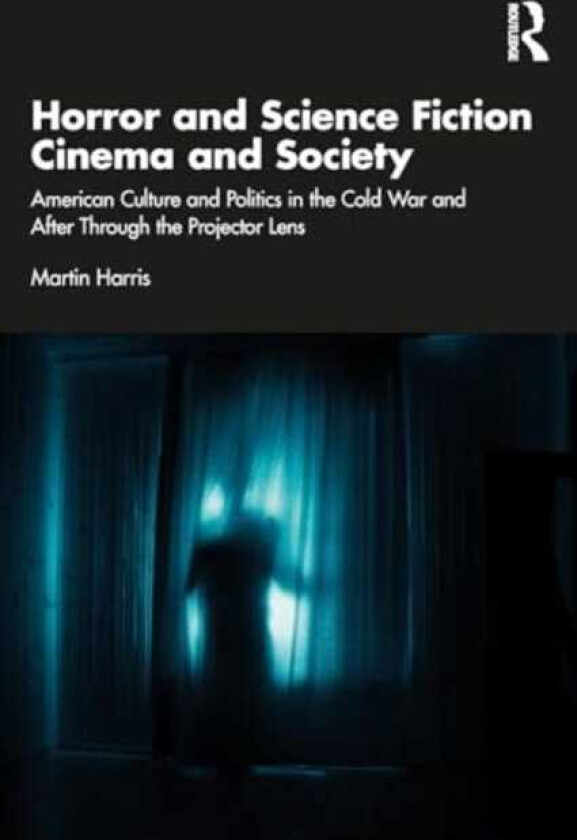 Horror and Science Fiction Cinema and Society American Culture and Politics in the Cold War and After Through the Projector Lens