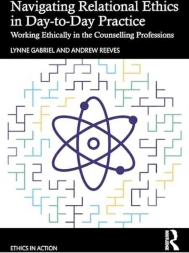 Navigating Relational Ethics in DaytoDay Practice Working Ethically in the Counselling Professions