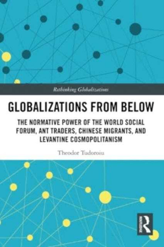 Globalizations from Below The Normative Power of the World Social Forum, Ant Traders, Chinese Migrants, and Levantine Cosmopolitanism