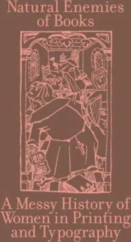 The Natural Enemies of Books: A Messy History of Women in Printing and Typography