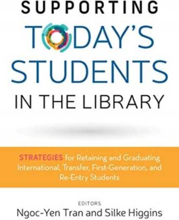 Supporting Today's Students in the Library Strategies for Retaining and Graduating International, Transfer, FirstGeneration, and ReEntry Students