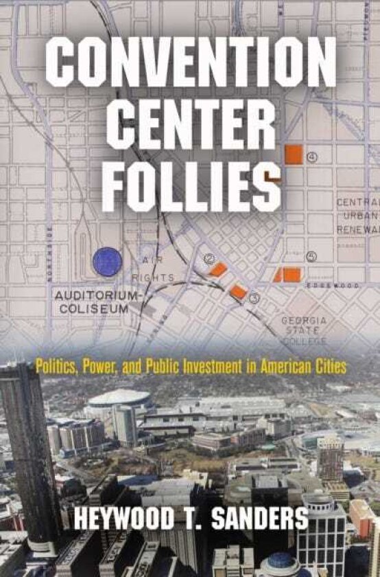 Convention Center Follies Politics, Power, and Public Investment in American Cities