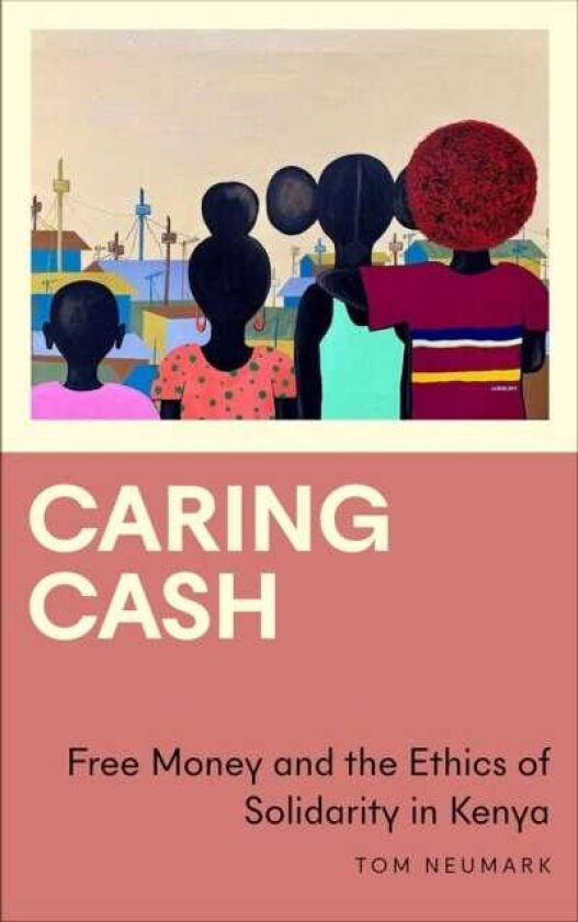 Caring Cash Free Money and the Ethics of Solidarity in Kenya