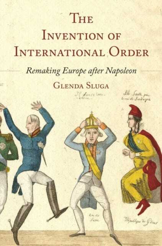 The Invention of International Order Remaking Europe after Napoleon