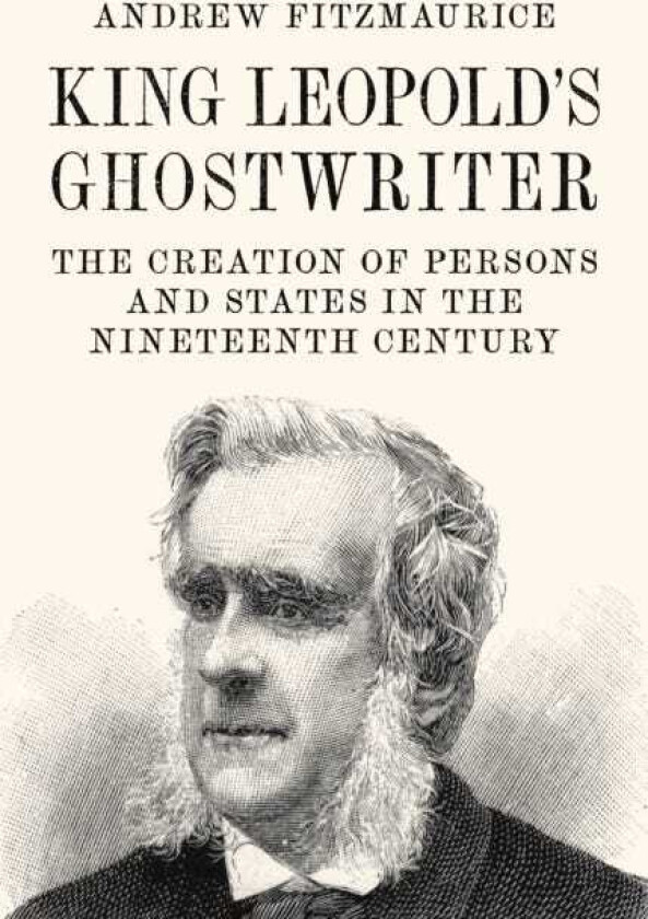 King Leopold's Ghostwriter  The Creation of Persons and States in the Nineteenth Century