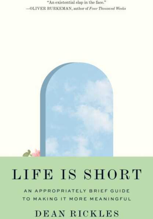 Life Is Short An Appropriately Brief Guide to Making It More Meaningful