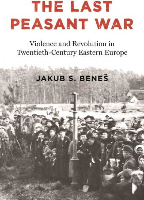The Last Peasant War Violence and Revolution in TwentiethCentury Eastern Europe