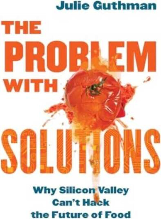 The Problem with Solutions Why Silicon Valley Can't Hack the Future of Food