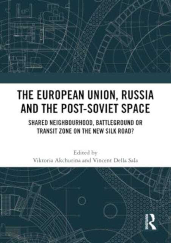 The European Union, Russia and the PostSoviet Space Shared Neighbourhood, Battleground or Transit Zone on the New Silk Road?