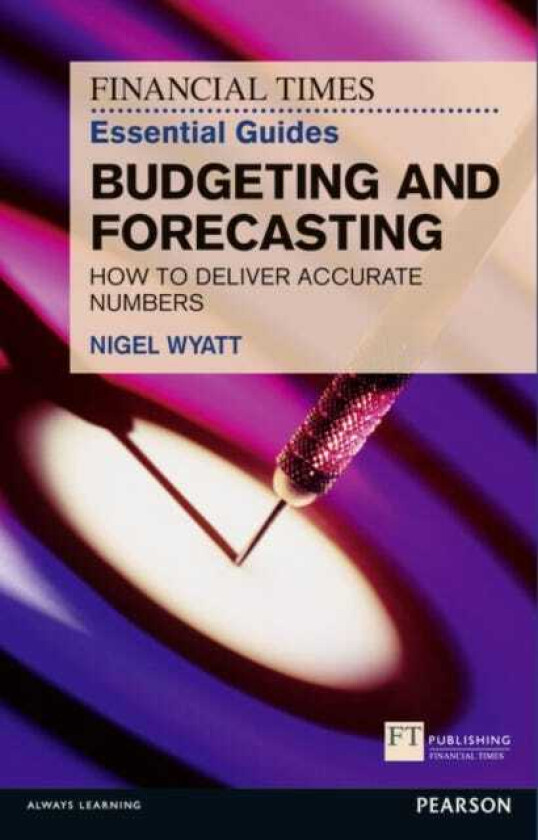 Financial Times Essential Guide to Budgeting and Forecasting, The How to Deliver Accurate Numbers